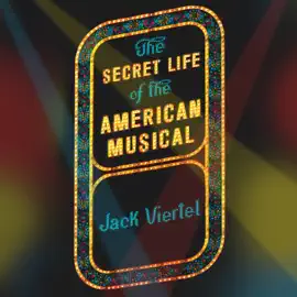 The Secret Life of the American Musical : How Broadway Shows Are Built