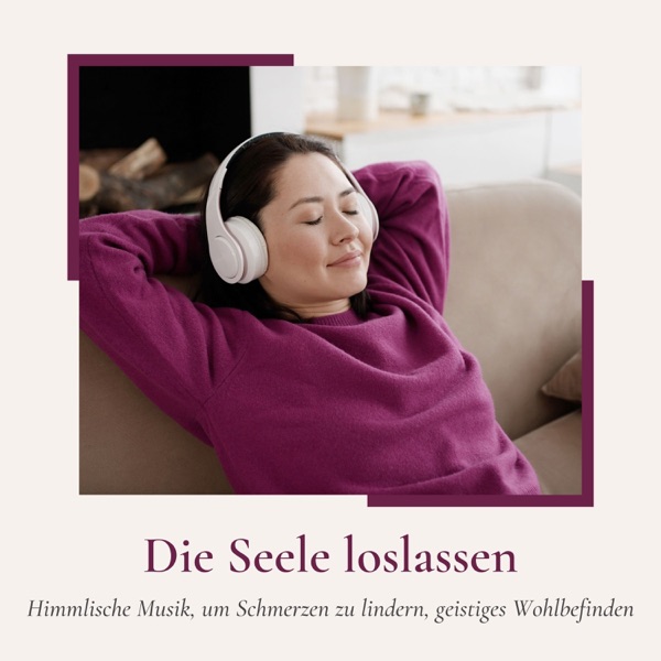 Die Seele loslassen - Himmlische Musik, um Schmerzen zu lindern, geistiges Wohlbefinden