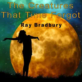 The Creatures That Time Forgot (Unabridged)