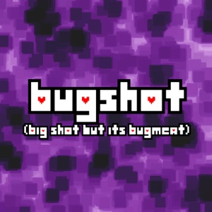 BUGSHOT (BIG SHOT but it's BUGMEAT)