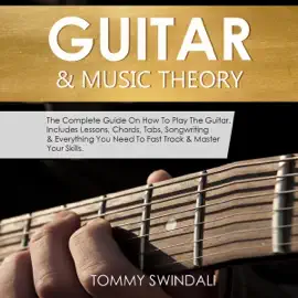 Guitar & Music Theory: The Complete Guide On How To Play The Guitar. Includes Lessons, Chords, Tabs, Songwriting & Everything You Need To Fast Track & Master Your Skills (Unabridged)