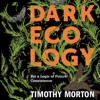Dark Ecology: For a Logic of Future Coexistence: The Wellek Library Lectures (Unabridged) - Timothy B. Morton