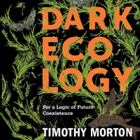 Dark Ecology: For a Logic of Future Coexistence: The Wellek Library Lectures (Unabridged) - Timothy B. Morton Cover Art