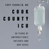 Cook County ICU : 30 Years of Unforgettable Patients and Odd Cases - Cory Franklin, MD