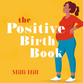 The Positive Birth Book: The Best Selling Guide to Pregnancy, Birth at the Early Weeks (Unabridged) - Milli Hill