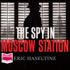 The Spy in Moscow Station : A Counterspy's Hunt for a Deadly Cold War Threat - Eric Haseltine