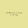 Nothing Ever Changes, I Hate This - Single