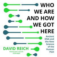 Who We Are and How We Got Here: Ancient DNA and the New Science of the Human Past - David Reich Cover Art