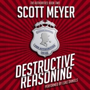 Destructive Reasoning: The Authorities, Book 2 (Unabridged) - Scott Meyer