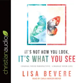 It's Not How You Look, It's What You See : Change Your Perspective--Change Your Life