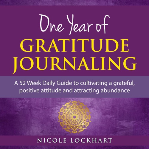 One Year of Gratitude Journaling: A 52 Week Daily Guide to Cultivating a Grateful, Positive Attitude and Attracting Abundance (Nicole Lockhart Books, Book 3) (Unabridged) cover