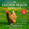 The Chicken Health Handbook, 2nd Edition : A Complete Guide to Maximizing Flock Health and Dealing with Disease - Gail Damerow