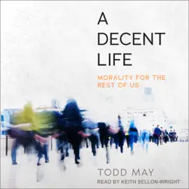 A Decent Life : Morality for the Rest of Us