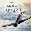 The German Aces Speak - Colin D. Heaton