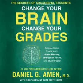 Change Your Brain, Change Your Grades : The Secrets of Successful Students: Science-Based Strategies to Boost Memory, Strengthen Focus, and Study Faster