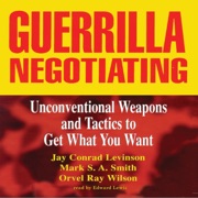 Guerrilla Negotiating: Unconventional Weapons and Tactics to Get What You Want - Jay Conrad Levinson, Mark S A Smith & Orvel Ray Wilson