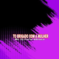 Tô Brigado Com a Mulher - Single - Mc CJ Forte Abraço