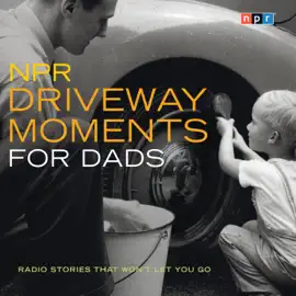 NPR Driveway Moments for Dads : Radio Stories That Won't Let You Go