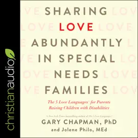 Sharing Love Abundantly in Special Needs Families : The 5 Love Languages for Parents Raising Children with Disabilities