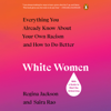 White Women: Everything You Already Know About Your Own Racism and How to Do Better (Unabridged) - Regina Jackson & Saira Rao