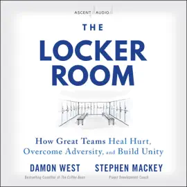 The Locker Room : How Great Teams Heal Hurt, Overcome Adversity, and Build Unity