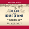 The Fall of the House of Dixie : The Civil War and the Social Revolution That Transformed the South - Bruce Levine