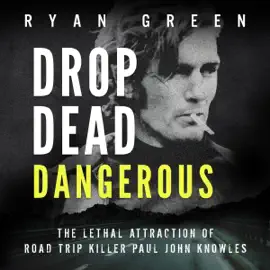 Drop Dead Dangerous: The Lethal Attraction of Road Trip Killer, Paul John Knowles (Unabridged)