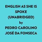 English As She Is Spoke (Unabridged) - Pedro Carolino &amp; José da Fonseca Cover Art