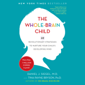 The Whole-Brain Child: 12 Revolutionary Strategies to Nurture Your Child's Developing Mind (Unabridged) - Daniel J. Siegel, MD &amp; Tina Payne Bryson Cover Art