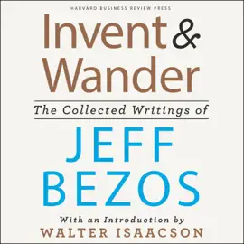 Invent and Wander : The Collected Writings of Jeff Bezos, With an Introduction by Walter Isaacson