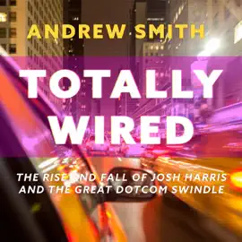 Totally Wired : The Rise and Fall of Josh Harris and The Great Dotcom Swindle
