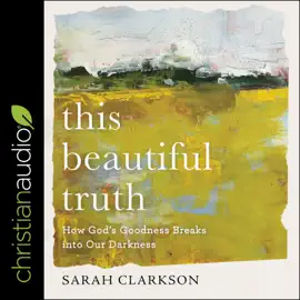 This Beautiful Truth : How God's Goodness Breaks into Our Darkness