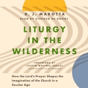 Liturgy in the Wilderness: How the Lord's Prayer Shapes the Imagination of the Church in a Secular Age (Unabridged) - D. J. Marotta