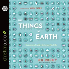 Things of Earth : Treasuring God by Enjoying His Gifts