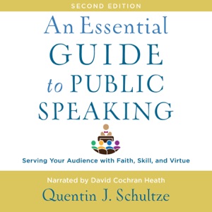 An Essential Guide to Public Speaking, 2nd edition : Serving Your Audience with Faith, Skill, and Virtue