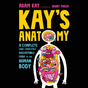 Kay's Anatomy: A Complete (and Completely Disgusting) Guide to the Human Body (Unabridged)