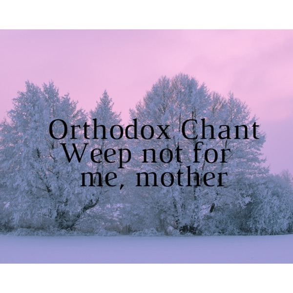Weep not for me, mother/Orthodox chant