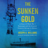 The Sunken Gold : A Story of World War I Espionage and the Greatest Treasure Salvage in History - Joseph A Williams