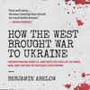 How the West Brought War to Ukraine: Understanding How U.S. and NATO Policies Led to Crisis, War, and the Risk of Nuclear Catastrophe (Unabridged) - Benjamin Abelow