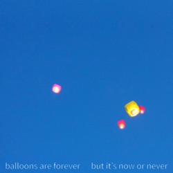 Balloons are Forever (But it's Now or Never)