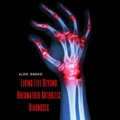 Living Life Beyond Rheumatoid Arthritis Diagnosis: Proper Diets and Meal Plans in Conjunction with Medication, Exercise, and Supplements Will Help Manage Rheumatoid Arthritis (Unabridged) - Aldo Greko Cover Art