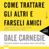 Come trattare gli altri e farseli amici - Aggiornato per la prossima generazione di leader - Dale Carnegie