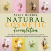 Natural Cosmetic Formulation: The Ultimate Guide to Formulating Natural Skincare and Haircare Products for Beginners along with Making Perfume and Decorative Cosmetics - Alice Burrell