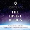 The Divine Design: The Untold History of Earth's and Humanity's Evolution in Consciousness (Unabridged) - Lorie Ladd