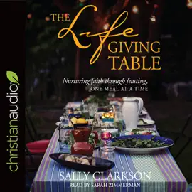 Lifegiving Table : Nurturing Faith through Feasting, One Meal at a Time