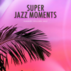 Super Jazz Moments - Summer Chilling Jazz