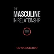 The Masculine in Relationship: A Blueprint for Inspiring the Trust, Lust, and Devotion of a Strong Woman (Unabridged) - GS Youngblood