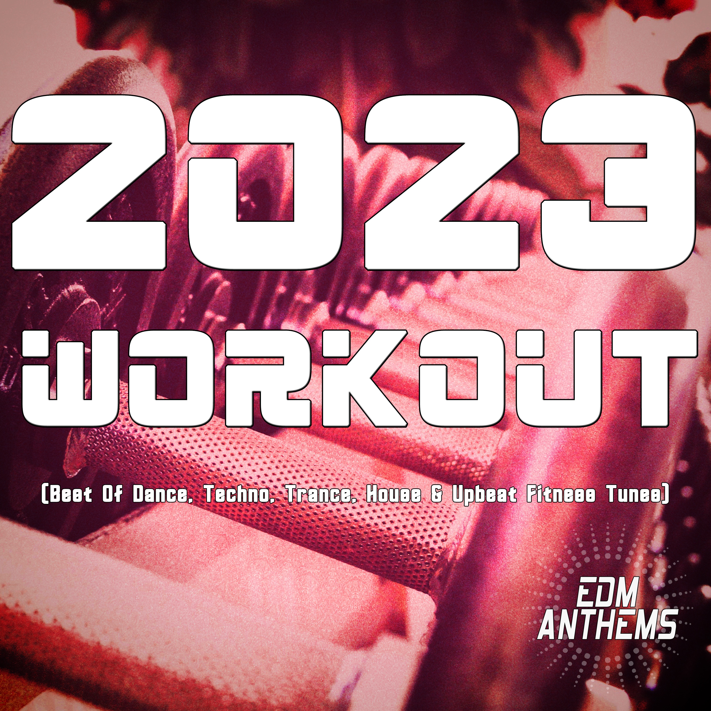 2023 Workout (Best of Dance, Techno, Trance, House & Upbeat Fitness Tunes)