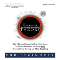 Relativity for Beginners, the Special and the General Theory: The 3 Bizarre Discoveries You Must Know to Master Einstein’s Relativity Fast, Revealed Step-by-Step (In Plain English) (Unabridged) - John Stoddard Cover Art