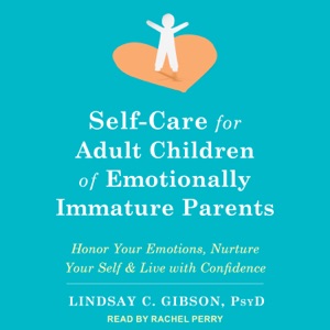 Self-Care for Adult Children of Emotionally Immature Parents : Honor Your Emotions, Nurture Your Self, and Live with Confidence